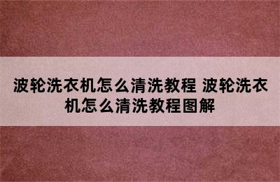 波轮洗衣机怎么清洗教程 波轮洗衣机怎么清洗教程图解